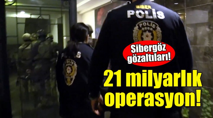 Sibergöz gözaltıları… 21 milyarlık operasyon!