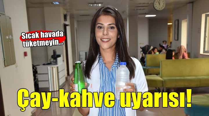 Sıcak havalarda çay kahve tüketimine dikkat!