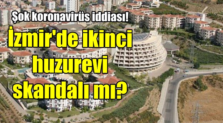 Şok koronavirüs iddiası! İzmir'de ikinci huzurevi skandalı mı?