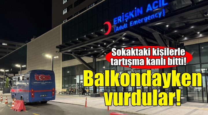 Sokaktaki kişilerle tartıştı, balkondayken vuruldu!