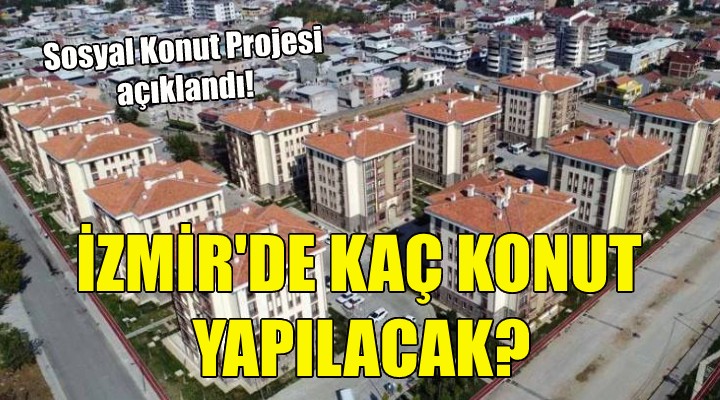Sosyal Konut Projesi'nin detayları belli oldu... İzmir'de kaç konut yapılacak?