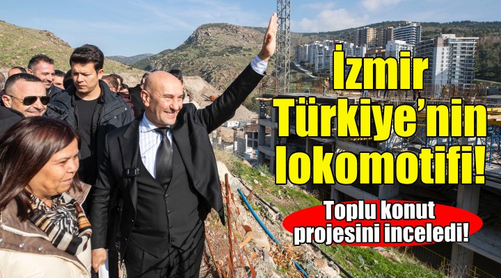 Soyer: İzmir Türkiye'nin lokomotifi!