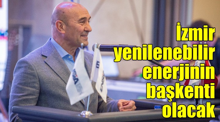 Soyer: İzmir yenilenebilir enerjinin başkenti olacak'