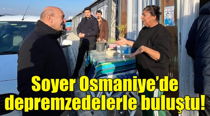 Soyer, Osmaniye'de depremzedelerle buluştu!