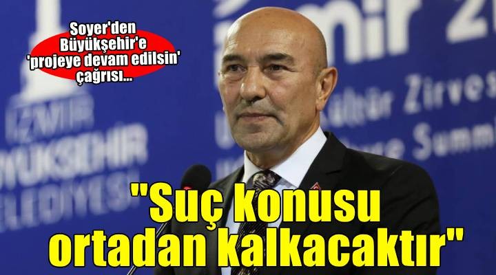 Tunç Soyer: 'Suç konusu ortadan kalkacaktır'