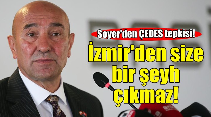 Soyer'den ÇEDES tepkisi: İzmir’den size bir şeyh çıkmaz!