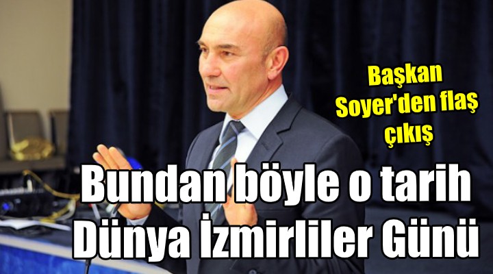 Soyer'den Dünya İzmirliler Günü çıkışı