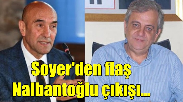 Soyer'den Nalbantoğlu açıklaması!