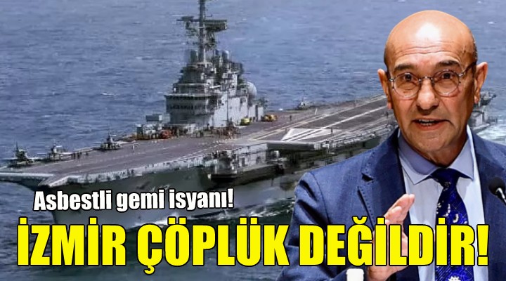 Soyer'den asbestli gemi isyanı: İzmir çöplük değildir!