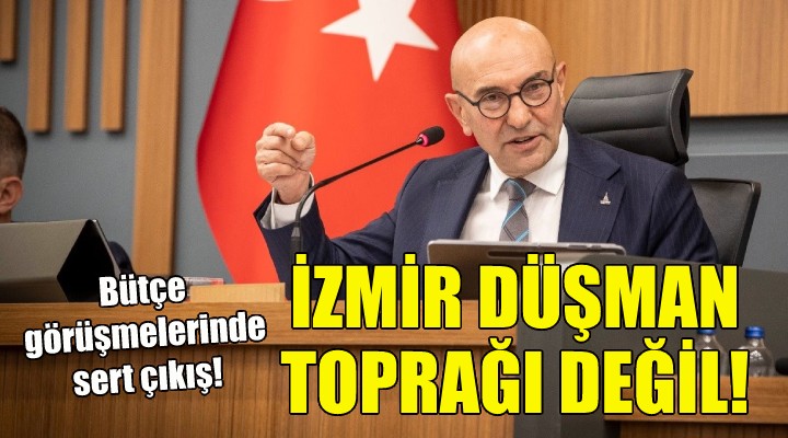 Soyer'den bütçe görüşmelerinde sert çıkış: İzmir düşman toprağı değil!