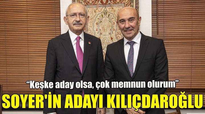 Soyer'in adayı Kılıçdaroğlu!
