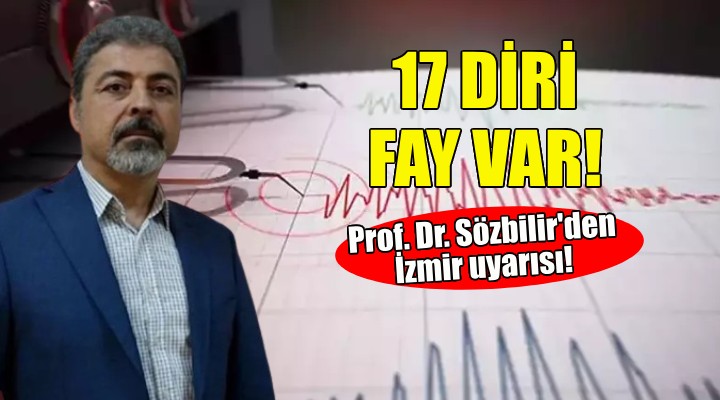 Sözbilir'den İzmir uyarısı: 17 diri fay var!