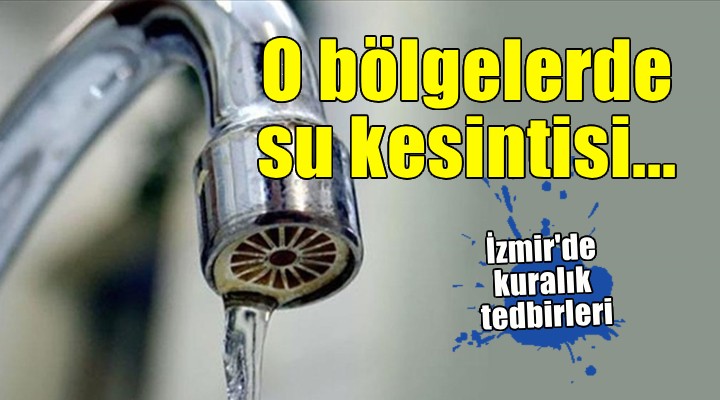 İzmir'de o bölgelerde su kesintileri uygulanacak