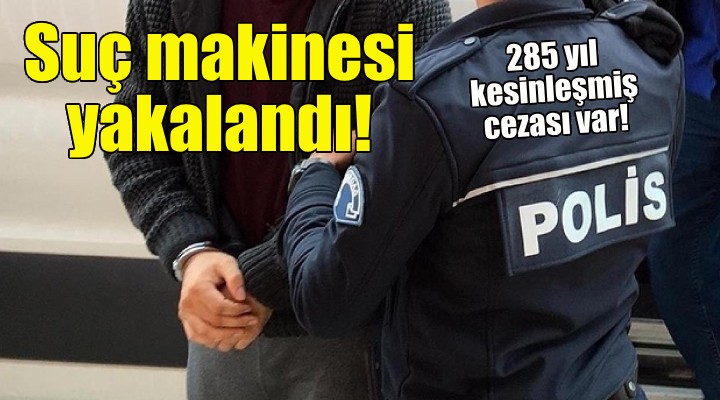 Suç makinesi İzmir'de yakalandı!