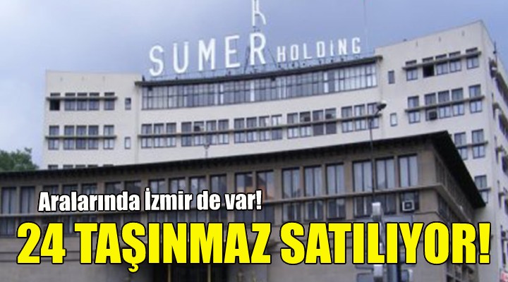Sümer Holding'in 24 taşınmazı satılıyor!