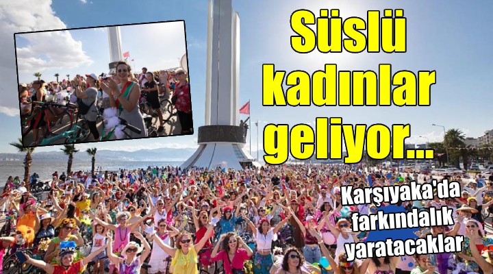 ‘Süslü Kadınlar’ Karşıyaka’da farkındalık yaratacak