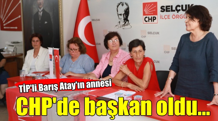 TİP'li Barış Atay'ın annesi CHP'de kadın kolları başkanı oldu