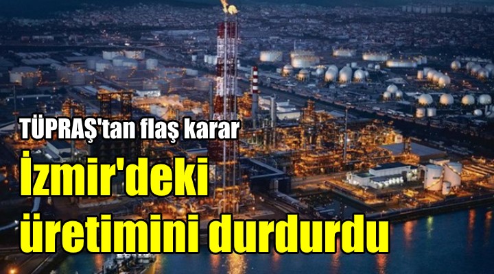 TÜPRAŞ, İzmir'deki üretimini durdurdu!
