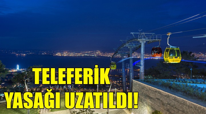 Teleferik yasağı uzatıldı!