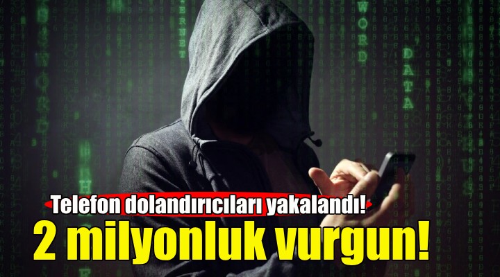 Telefon dolandırıcıları yakalandı: 2 milyonluk vurgun!