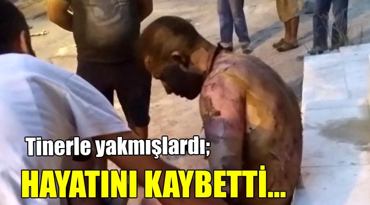 Tinerle yakmışlardı... HAYATINI KAYBETTİ