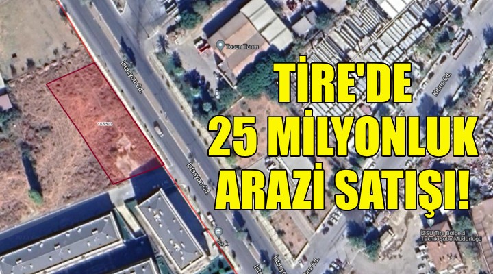 Tire Belediyesi'nden 25 milyonluk arazi satışı!