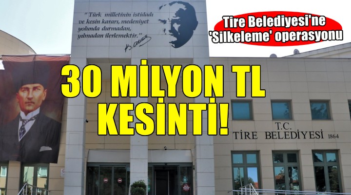 Tire Belediyesi'ne 'Silkeleme' operasyonu... 3 ayda 30 milyon TL kesinti!