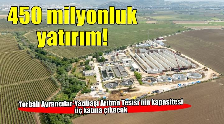 Torbalı Ayrancılar-Yazıbaşı Arıtma Tesisi'nin kapasitesi artıyor