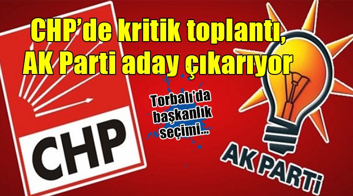 Torbalı'da başkanlık seçimi... CHP'de kritik toplantı, AK Parti aday çıkarıyor!