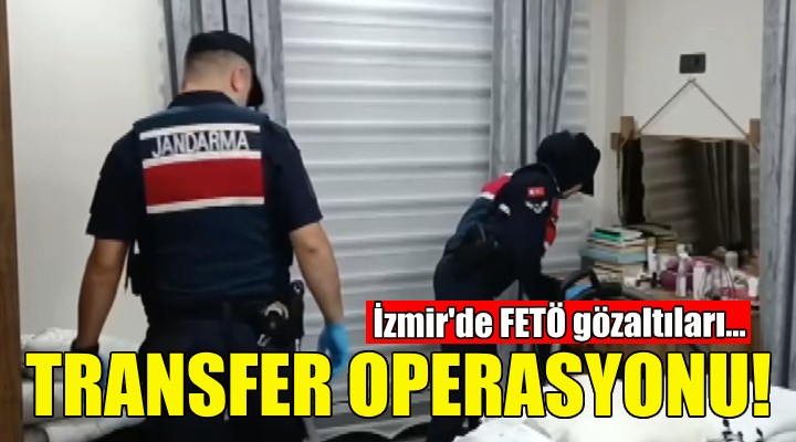 Transfer operasyonu... İzmir'de FETÖ gözaltıları!