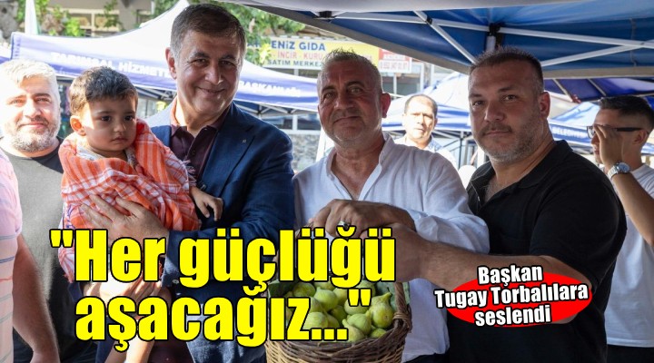 Tugay Torbalı'dan seslendi: Her türlü güçlüğü hep beraber aşacağız