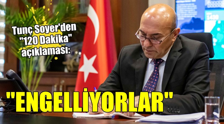 Tunç Soyer'den ''120 Dakika'' açıklaması... ''ENGELLİYORLAR''