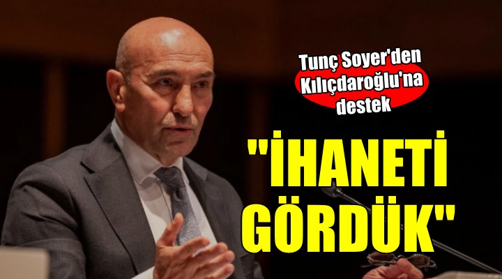 Tunç Soyer'den Kılıçdaroğlu'na destek... 'İnaneti gördük'