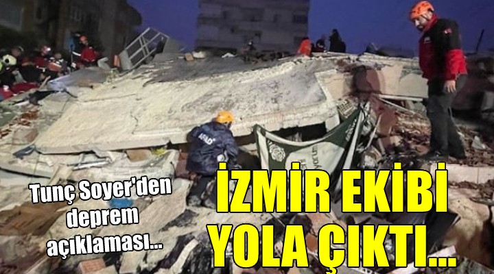 Tunç Soyer'den deprem açıklaması... İZMİR EKİBİ YOLA ÇIKTI!