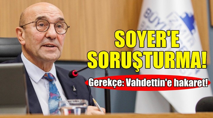 Tunç Soyer'e 'Vahdettin'e hakaret' soruşturması!
