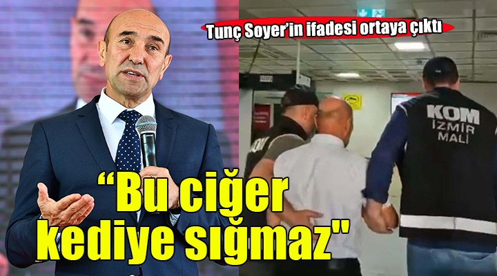 Tunç Soyer'in ifadesi ortaya çıktı... ''Bu ciğer kediye sığmaz''
