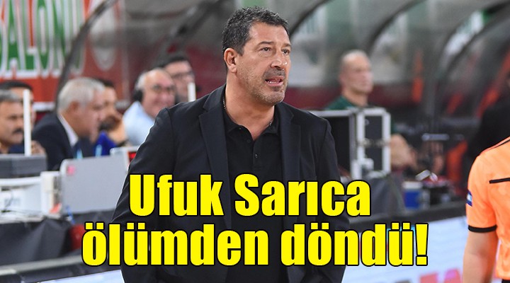 Ufuk Sarıca ölümden döndü!