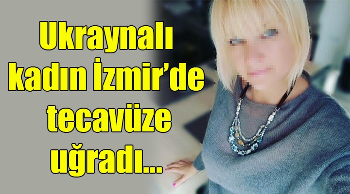 Ukraynalı kadın İzmir'de tecavüze uğradı