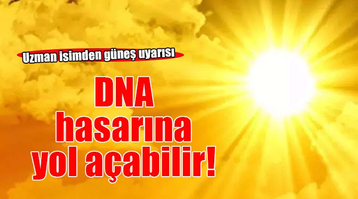 Uzman isimden güneş uyarısı... DNA hasarına yol açabilir!