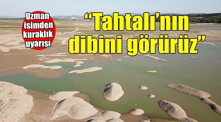 Uzman isimden kuraklık uyarısı... Tahtalı'nın dibini görürüz!