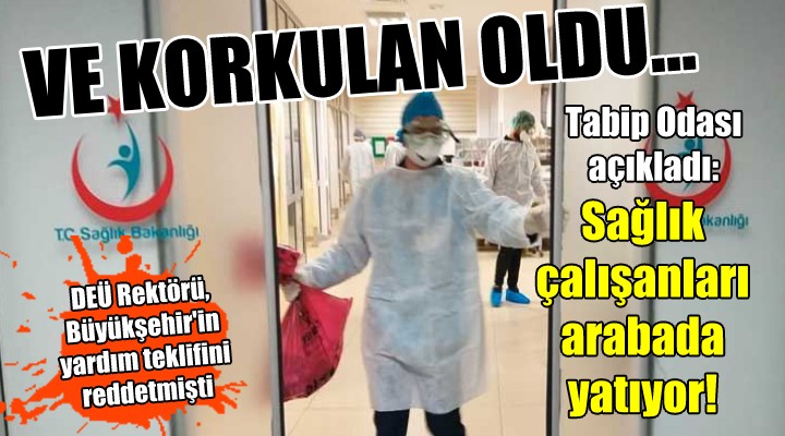 VE KORKULAN OLDU! Tabip Odası açıkladı: Sağlık çalışanları arabada yatıyor!