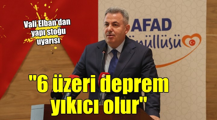 Vali Elban: 6 üzeri deprem yıkıcı olur!