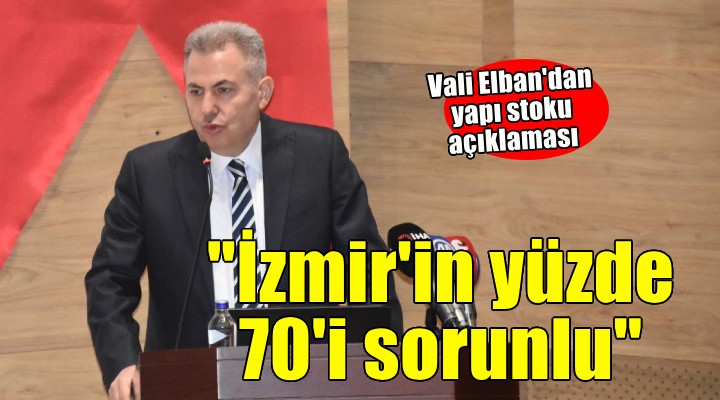 Vali Elban: İzmir'deki yapı stokunun yüzde 70'i sorunlu!