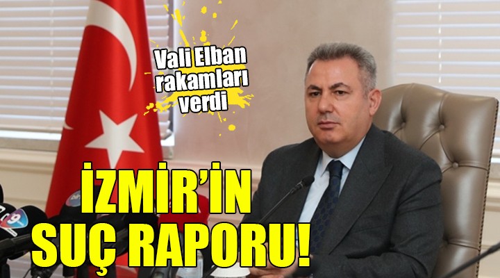 Vali Elban İzmir'in suç raporunu açıkladı!