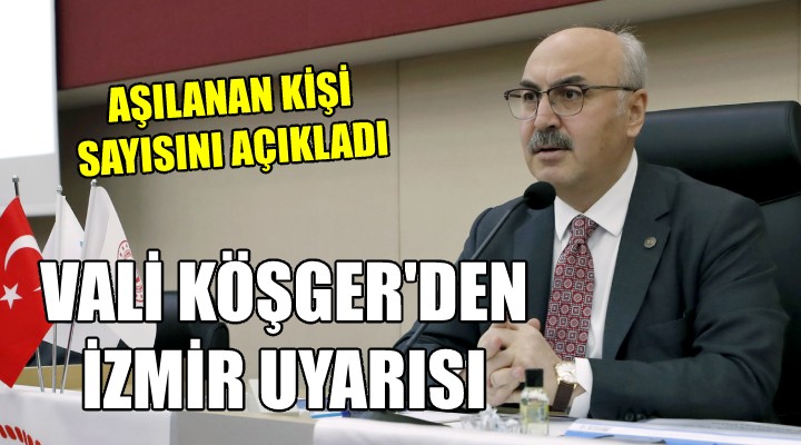 Vali Köşger İzmir'de aşılanan kişi sayısını açıkladı ve uyardı...