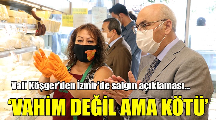 Vali Köşger'den İzmir'de salgın açıklaması... VAHİM DEĞİL AMA KÖTÜ!