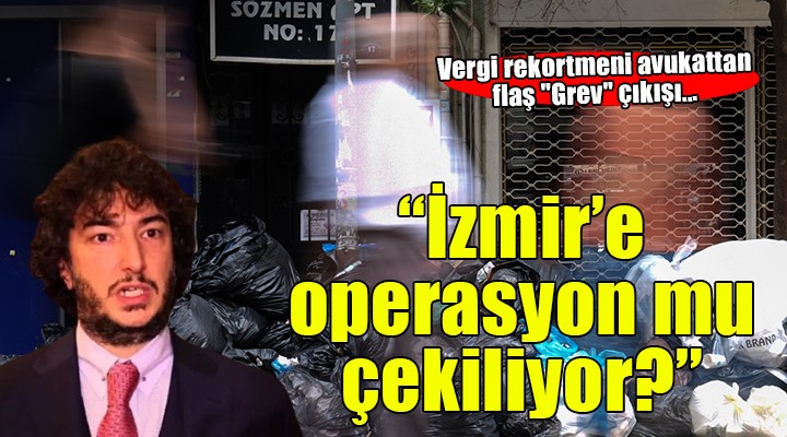 Vergi rekortmeni avukattan flaş 'Grev' çıkışı... 'İzmir'e operasyon mu çekiliyor?'