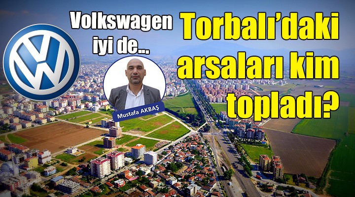 Volkswagen iyi de Torbalı'daki arsaları kim topladı?