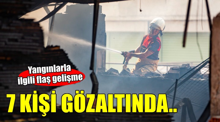 Yangınlarla ilgili 7 kişi gözaltına alındı...