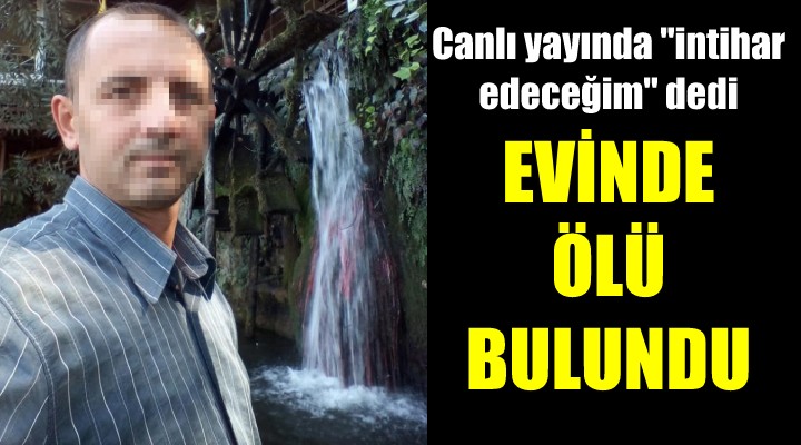 Yaptığı canlı yayında 'intihar edeceğim' dedi, ertesi gün evinde ölü bulundu